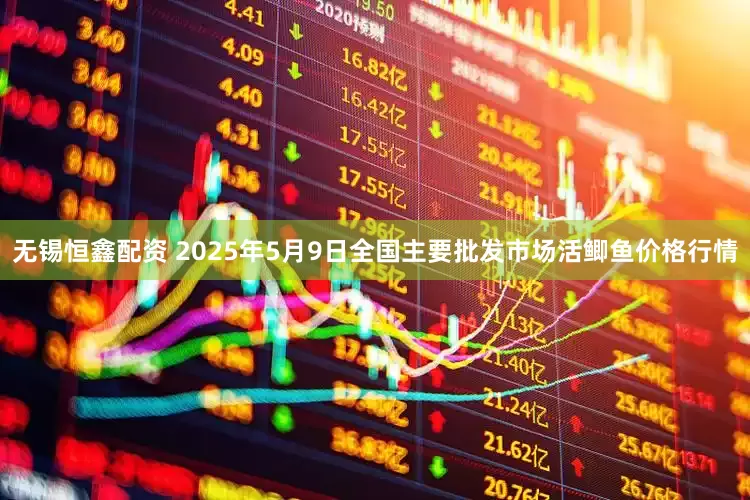 无锡恒鑫配资 2025年5月9日全国主要批发市场活鲫鱼价格行情