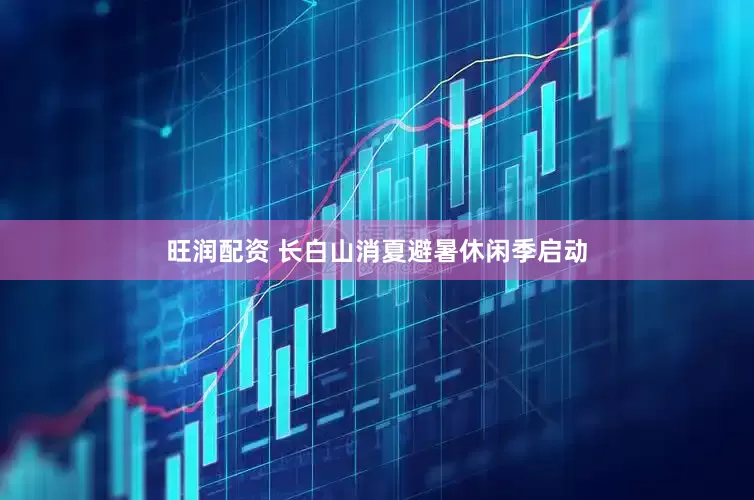 旺润配资 长白山消夏避暑休闲季启动