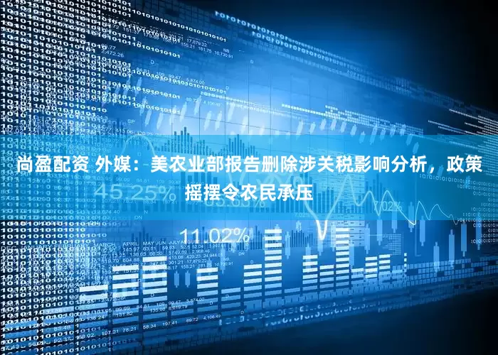 尚盈配资 外媒：美农业部报告删除涉关税影响分析，政策摇摆令农民承压