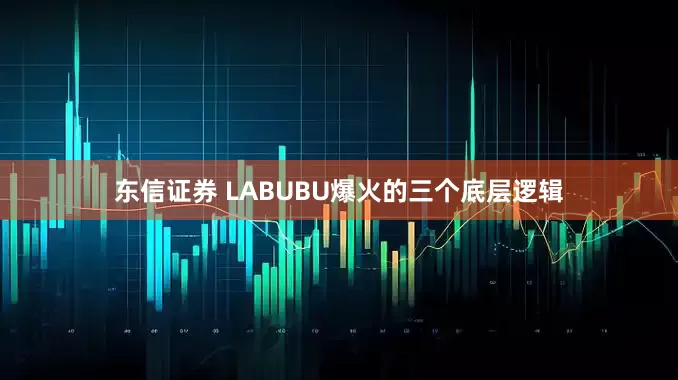 东信证券 LABUBU爆火的三个底层逻辑