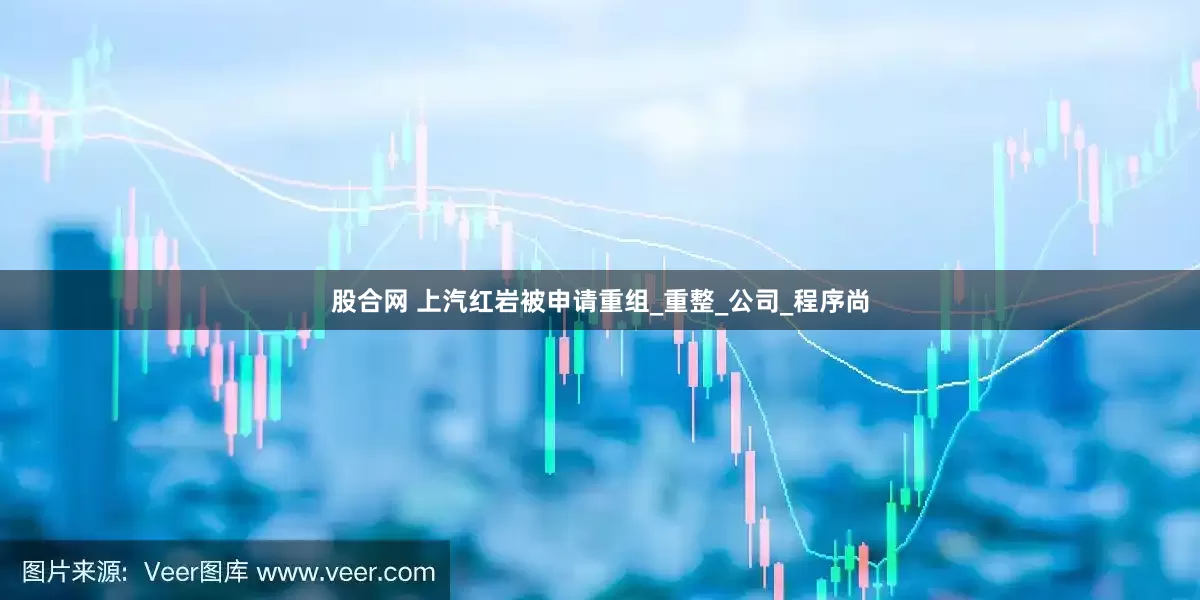 股合网 上汽红岩被申请重组_重整_公司_程序尚