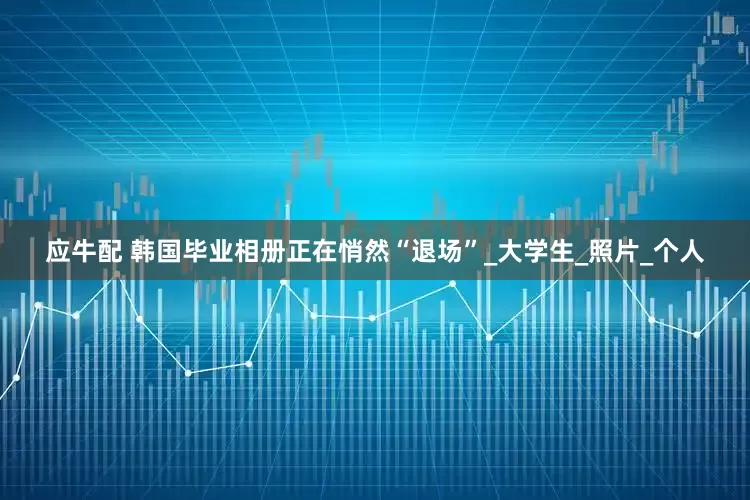 应牛配 韩国毕业相册正在悄然“退场”_大学生_照片_个人