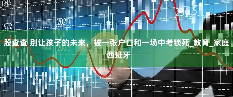股查查 别让孩子的未来，被一张户口和一场中考锁死_教育_家庭_西班牙