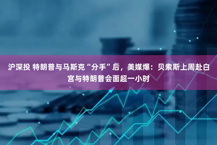 沪深投 特朗普与马斯克“分手”后，美媒爆：贝索斯上周赴白宫与特朗普会面超一小时