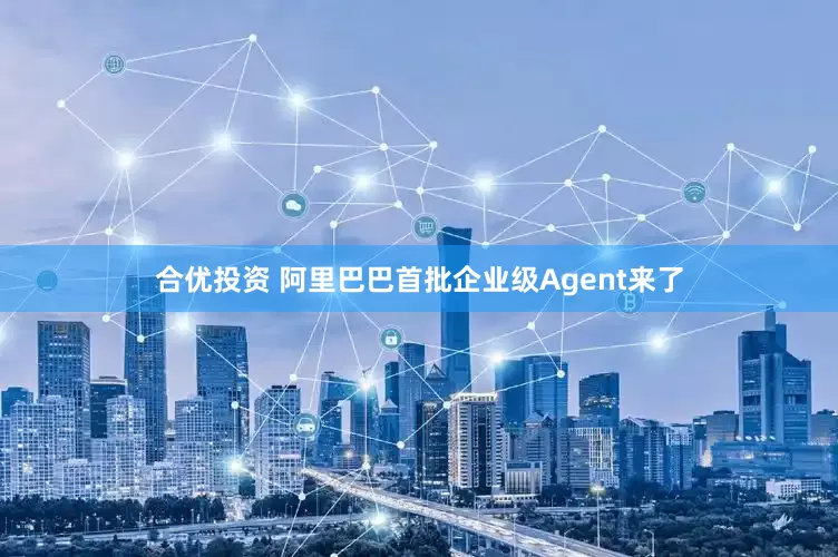 合优投资 阿里巴巴首批企业级Agent来了