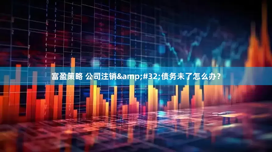 富盈策略 公司注销&#32;债务未了怎么办？
