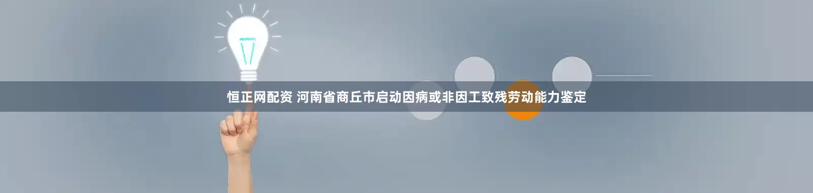 恒正网配资 河南省商丘市启动因病或非因工致残劳动能力鉴定
