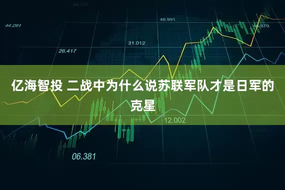 亿海智投 二战中为什么说苏联军队才是日军的克星