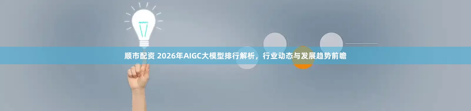 顺市配资 2026年AIGC大模型排行解析，行业动态与发展趋势前瞻
