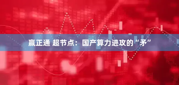 赢正通 超节点：国产算力进攻的“矛”