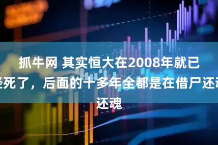 抓牛网 其实恒大在2008年就已经死了，后面的十多年全都是在借尸还魂